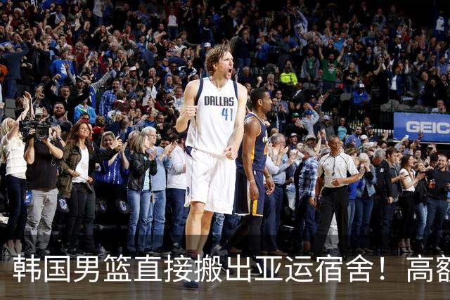 韩国男篮直接搬出亚运宿舍！高额住宿费曝光，中国男篮会搬吗？
